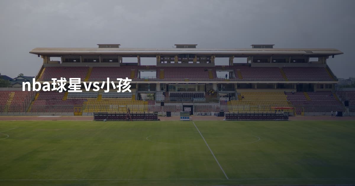 nba球星vs小孩