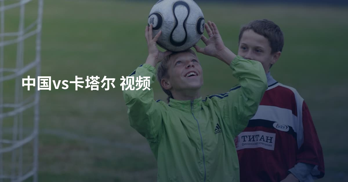 中国vs卡塔尔 视频