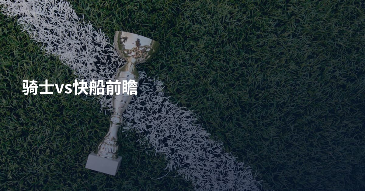骑士vs快船前瞻
