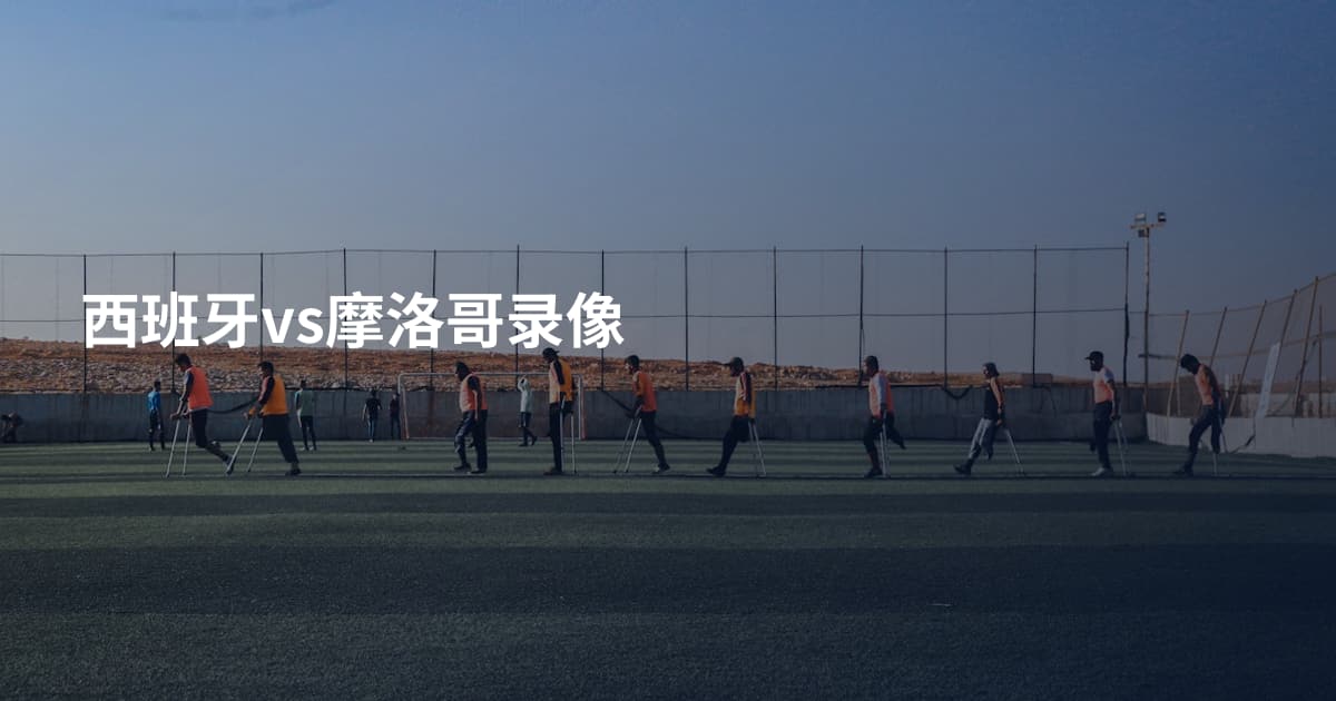 西班牙vs摩洛哥录像