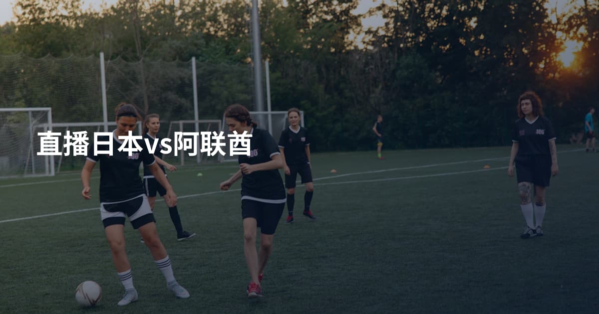 直播日本vs阿联酋