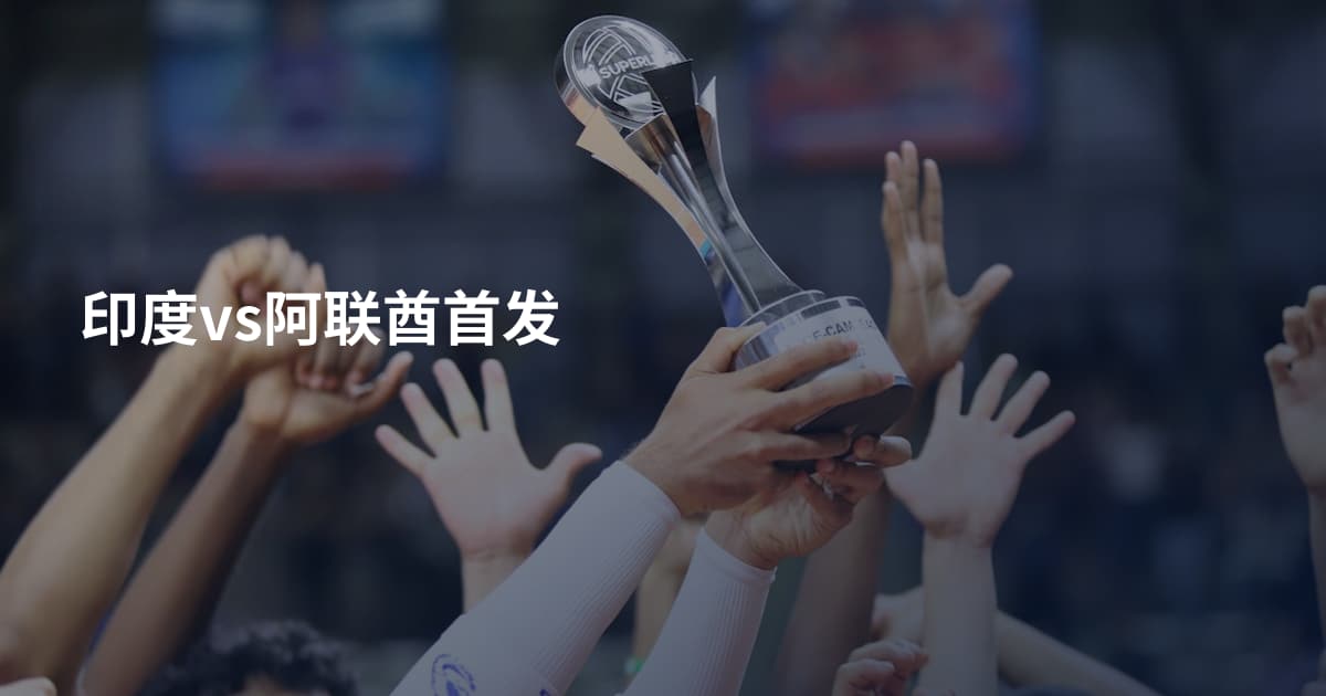 印度vs阿联酋首发