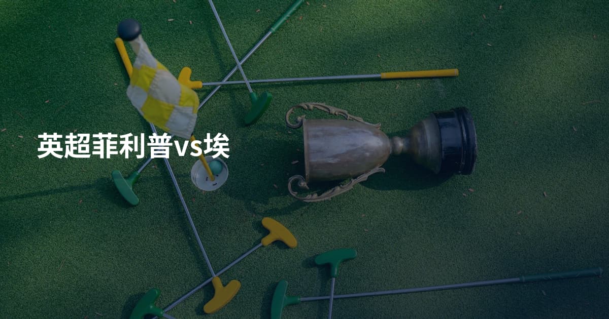 英超菲利普vs埃