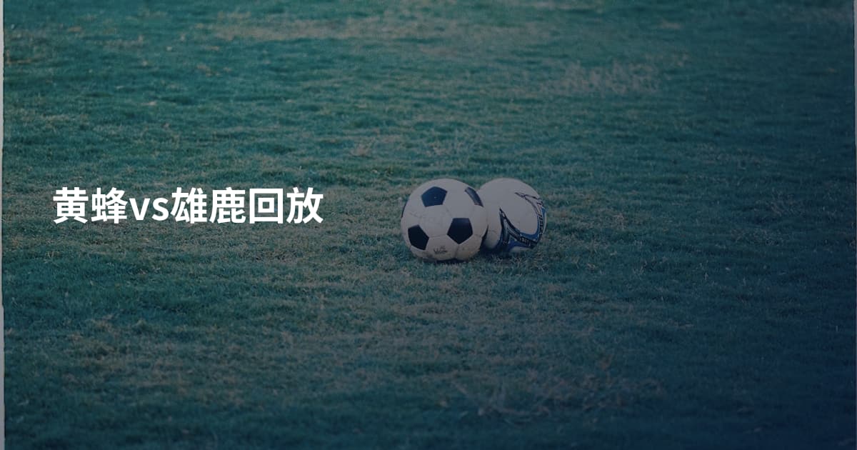 黄蜂vs雄鹿回放