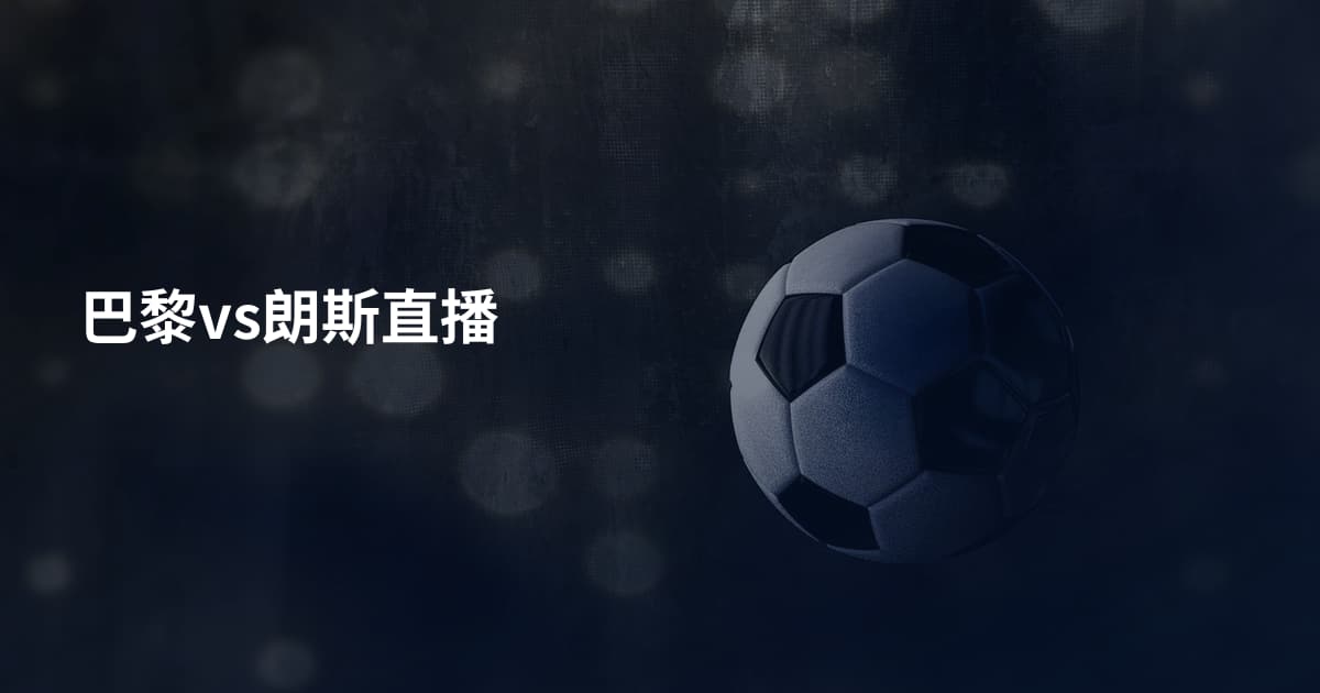 巴黎vs朗斯直播