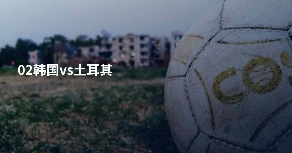 02韩国vs土耳其