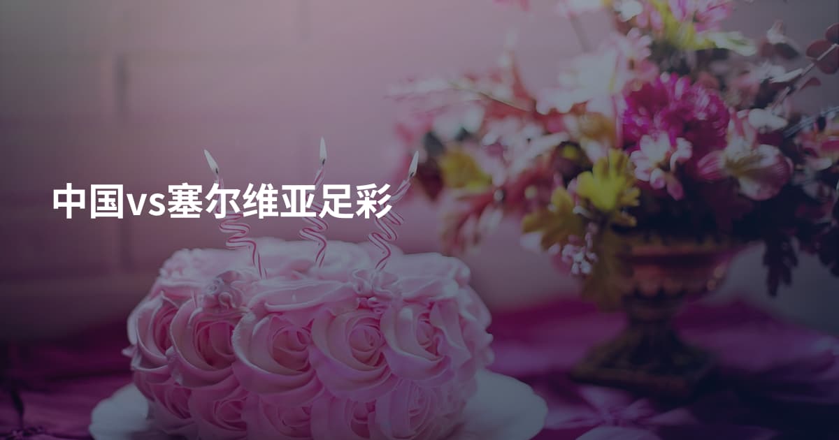 中国vs塞尔维亚足彩