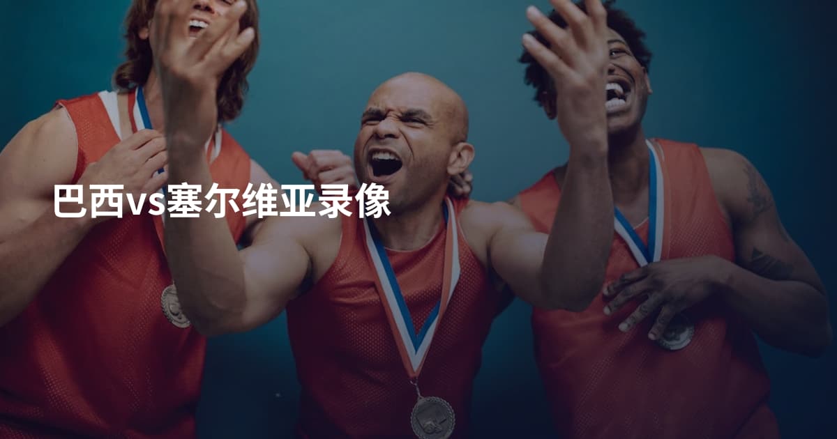 巴西vs塞尔维亚录像