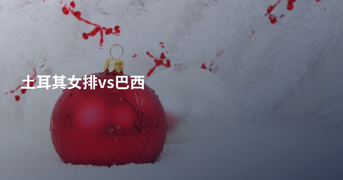 土耳其女排vs巴西
