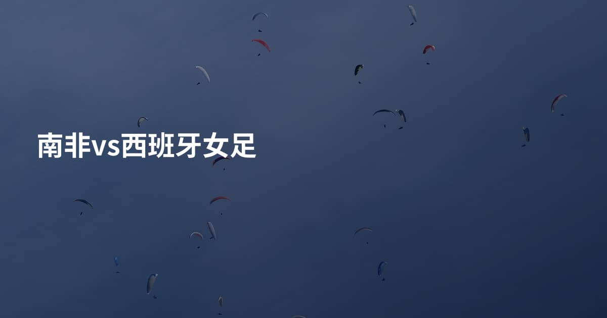 南非vs西班牙女足