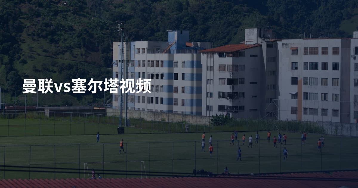 曼联vs塞尔塔视频