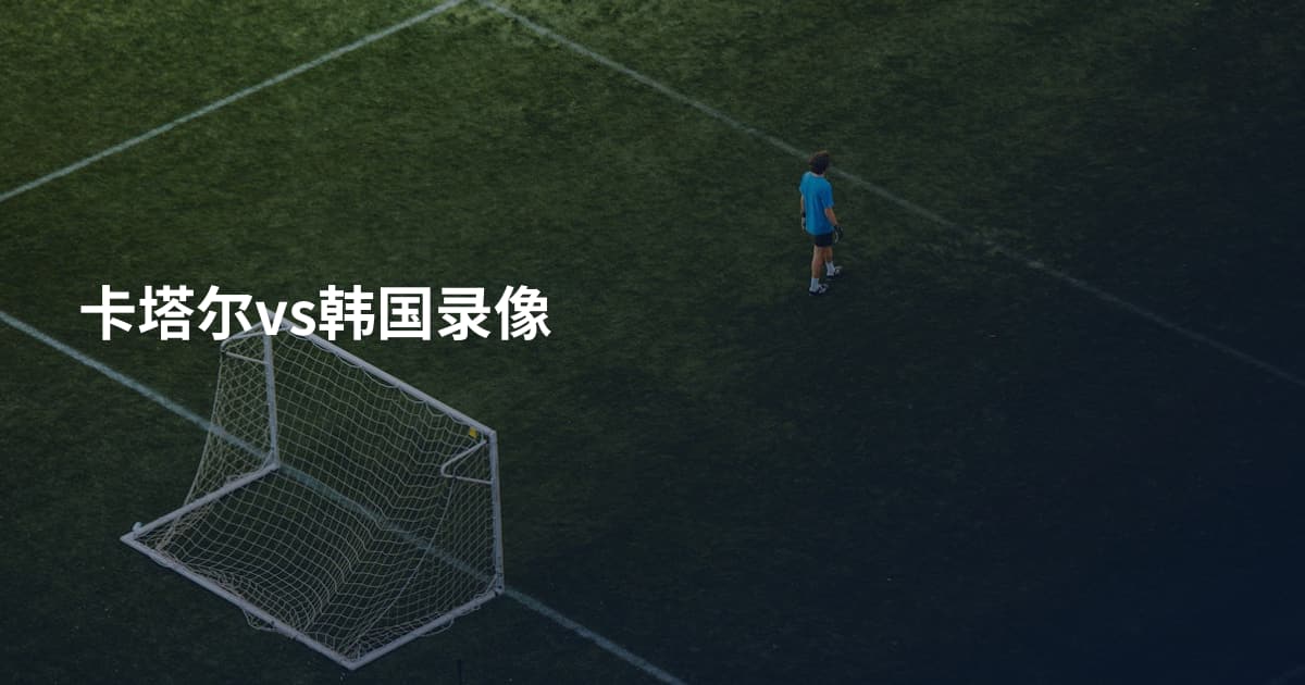 卡塔尔vs韩国录像