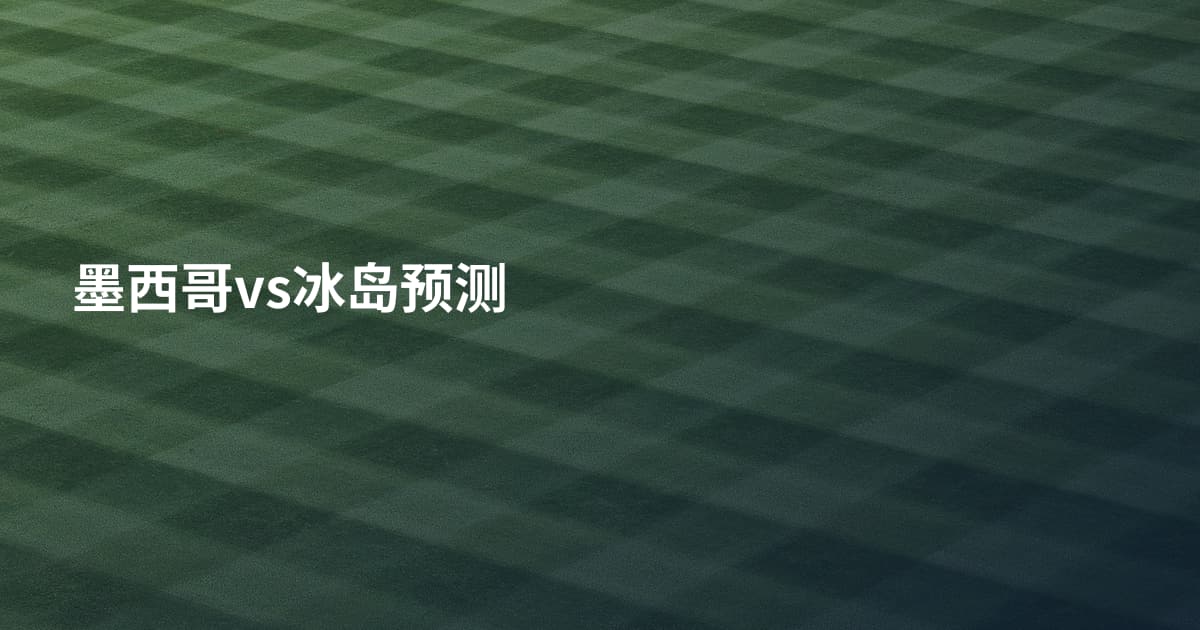墨西哥vs冰岛预测