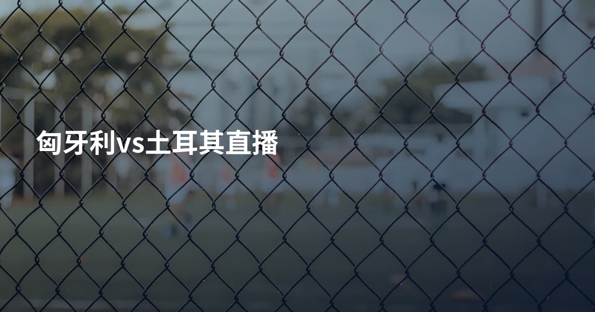 匈牙利vs土耳其直播