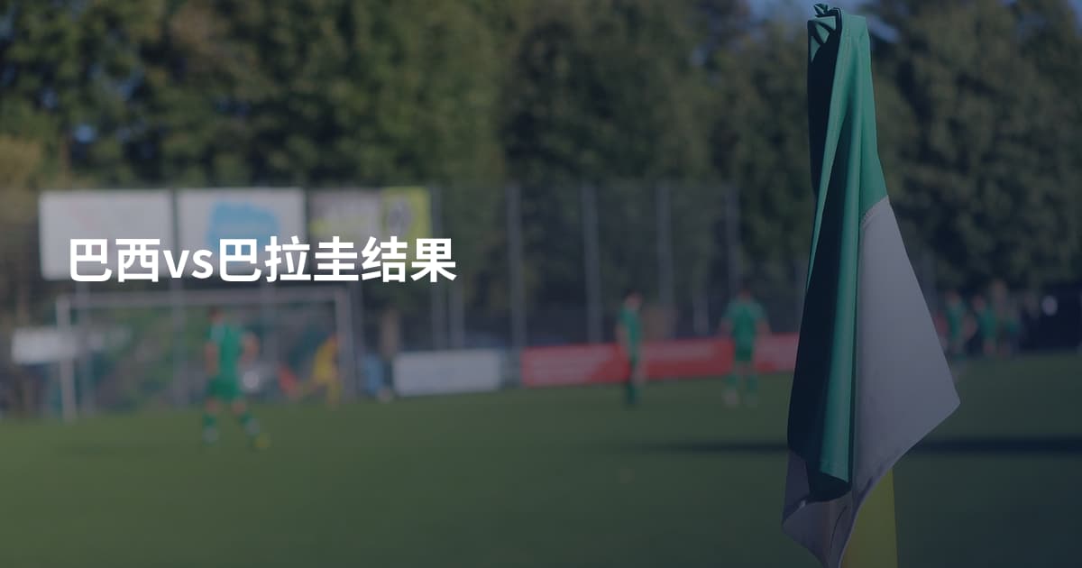 巴西vs巴拉圭结果