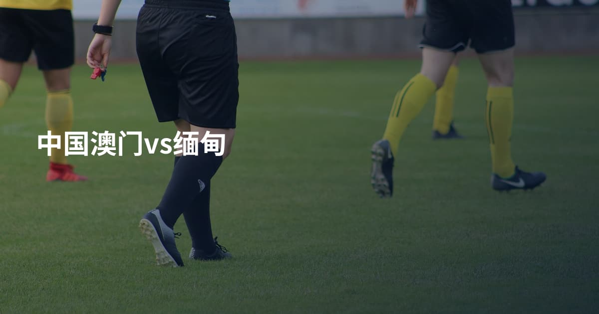 中国澳门vs缅甸