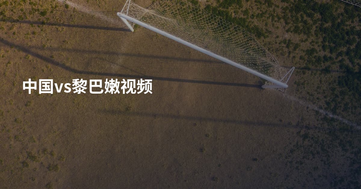 中国vs黎巴嫩视频