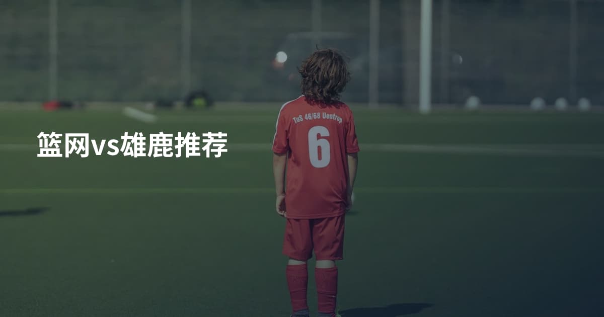 篮网vs雄鹿推荐