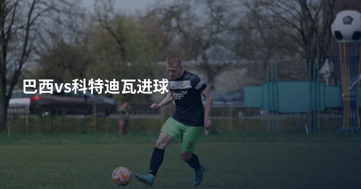 巴西vs科特迪瓦进球