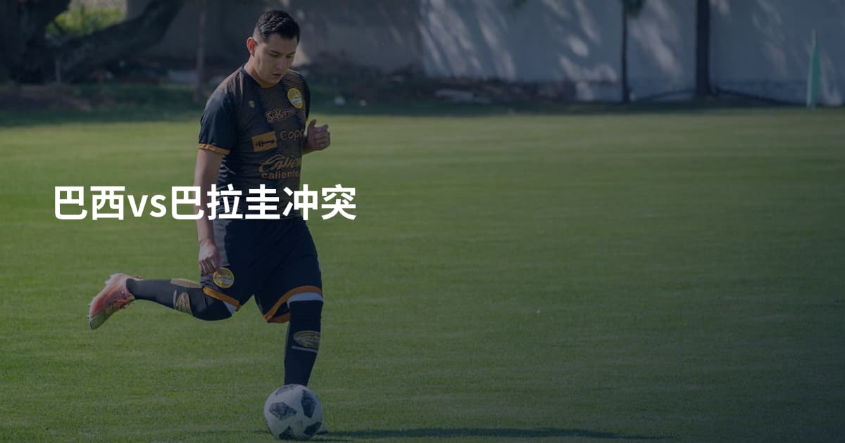 巴西vs巴拉圭冲突