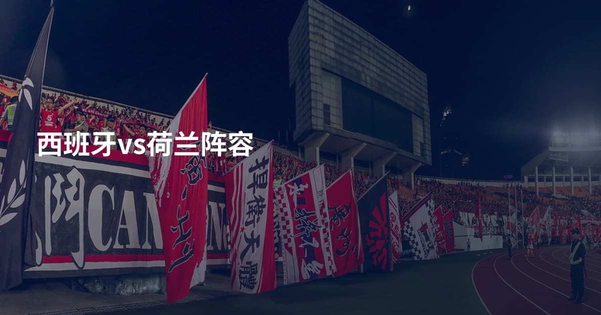 西班牙vs荷兰阵容