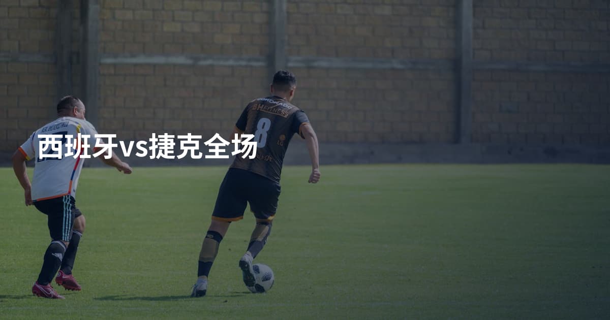 西班牙vs捷克全场