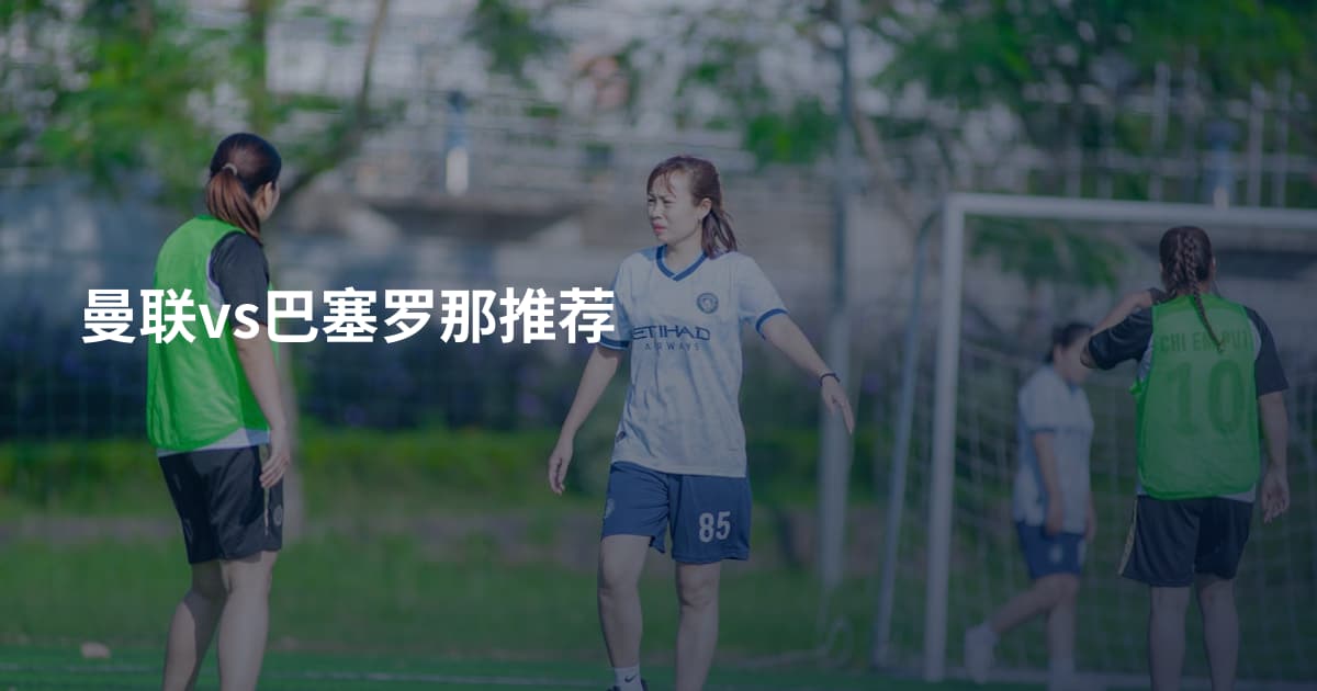 曼联vs巴塞罗那推荐