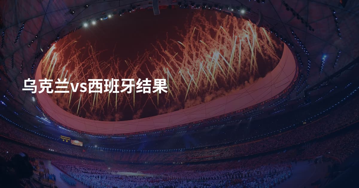 乌克兰vs西班牙结果