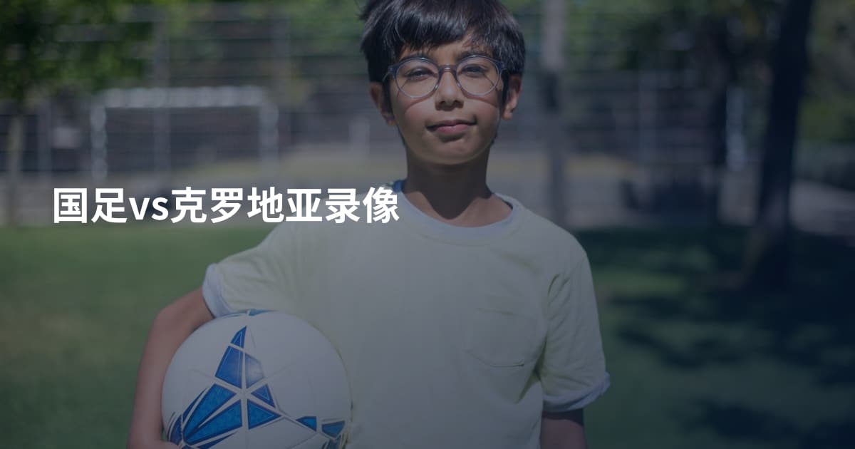 国足vs克罗地亚录像