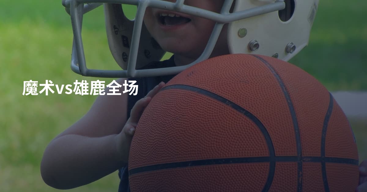 魔术vs雄鹿全场