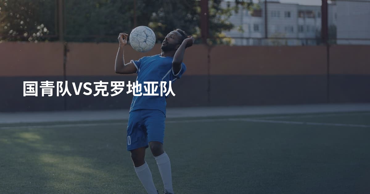 国青队VS克罗地亚队