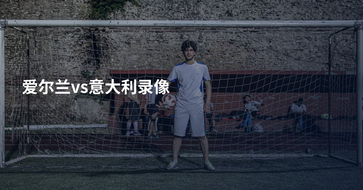 爱尔兰vs意大利录像