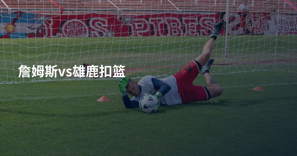 詹姆斯vs雄鹿扣篮