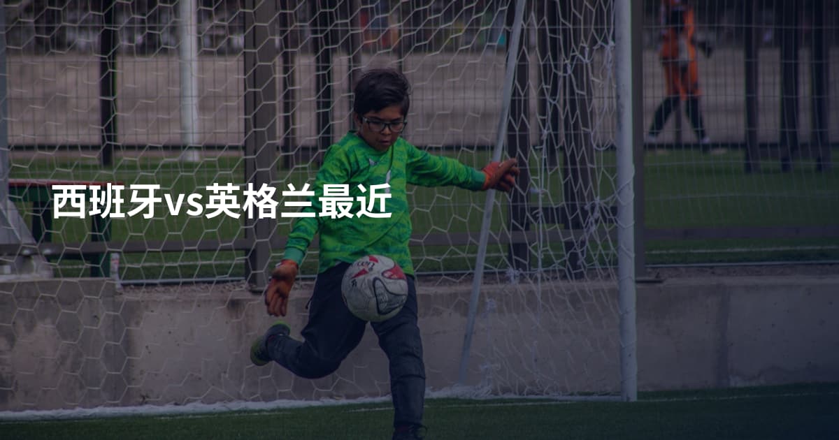 西班牙vs英格兰最近