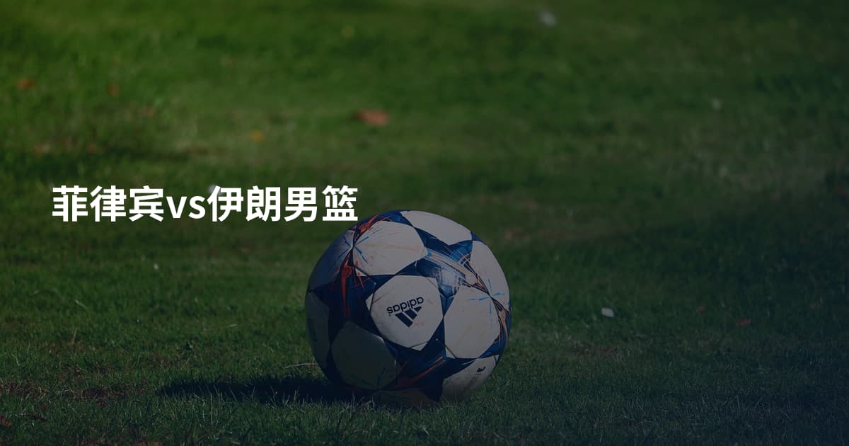 菲律宾vs伊朗男篮