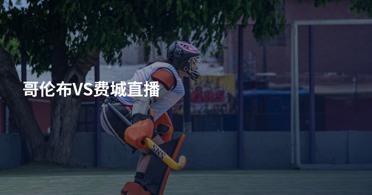 哥伦布VS费城直播