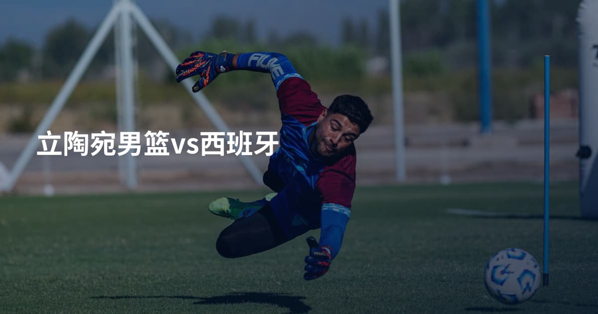 立陶宛男篮vs西班牙