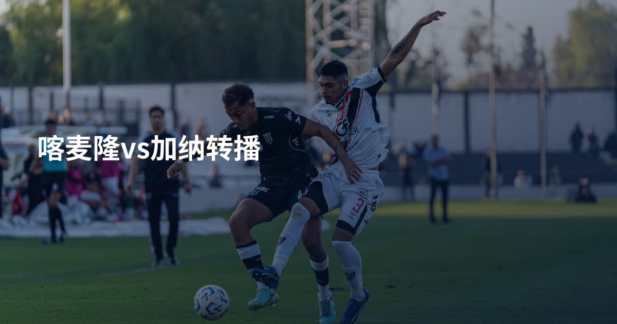 喀麦隆vs加纳转播