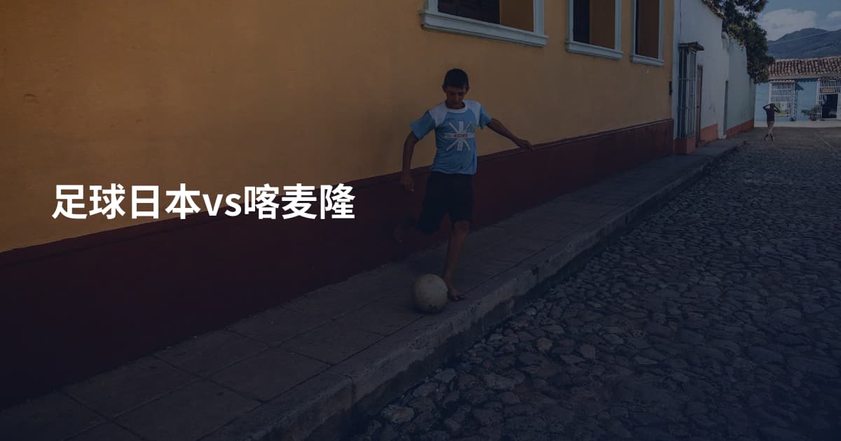 足球日本vs喀麦隆