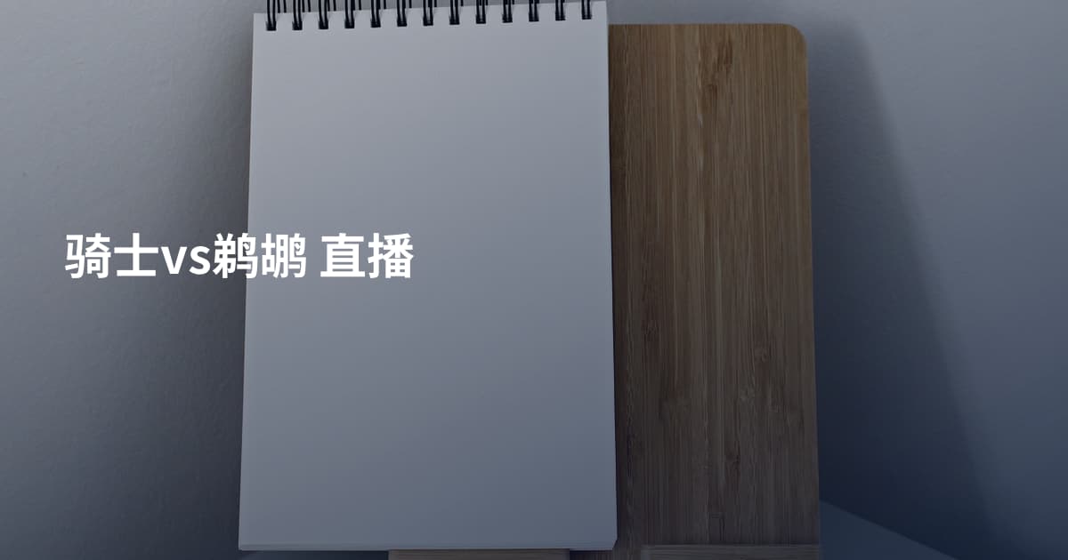 骑士vs鹈鹕 直播