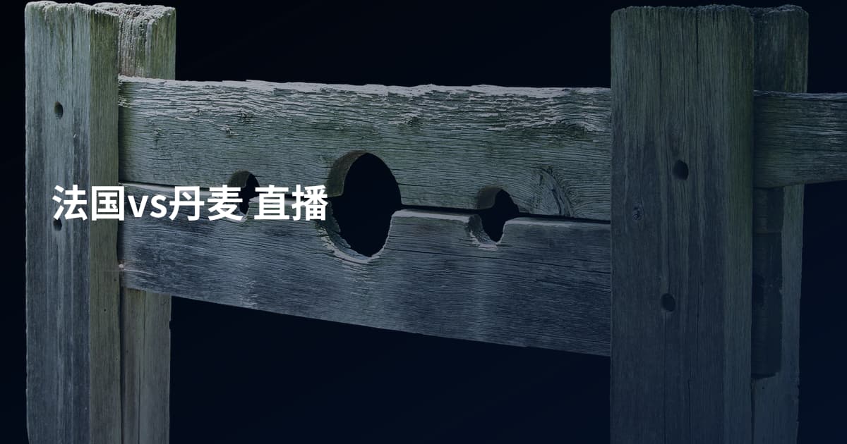 法国vs丹麦 直播