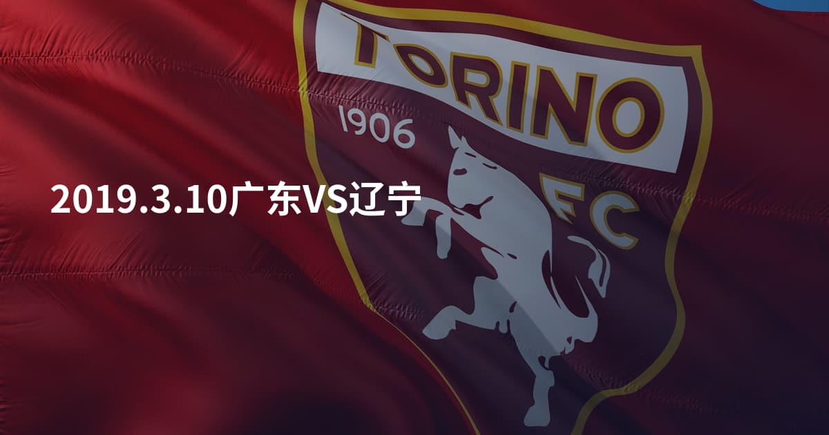 2019.3.10广东VS辽宁