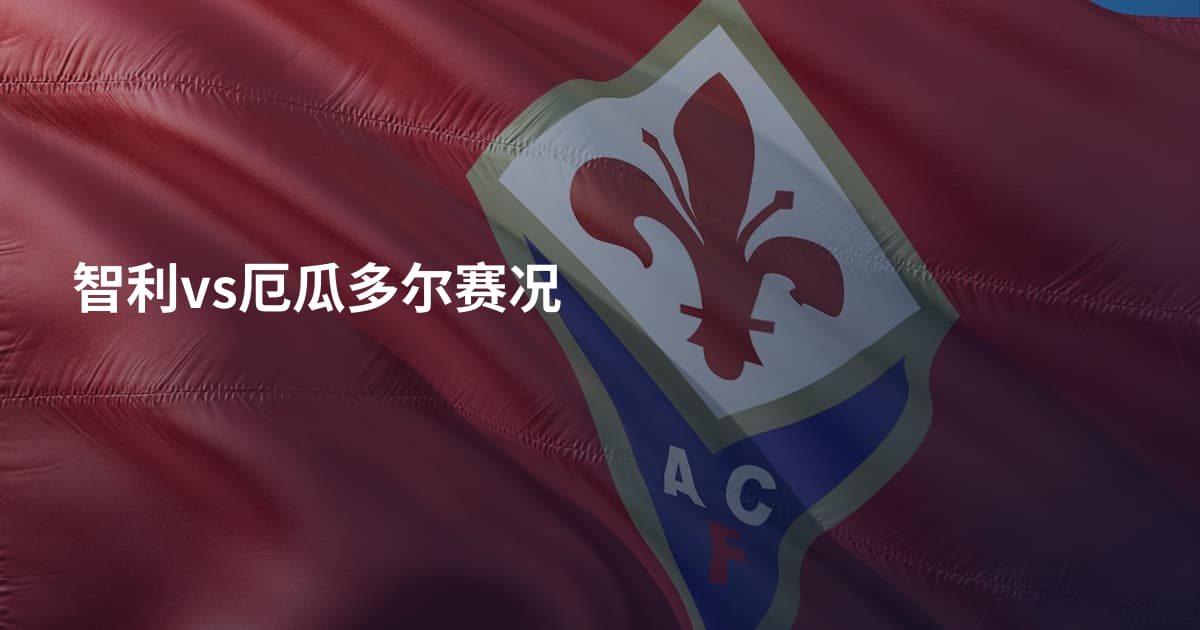 智利vs厄瓜多尔赛况