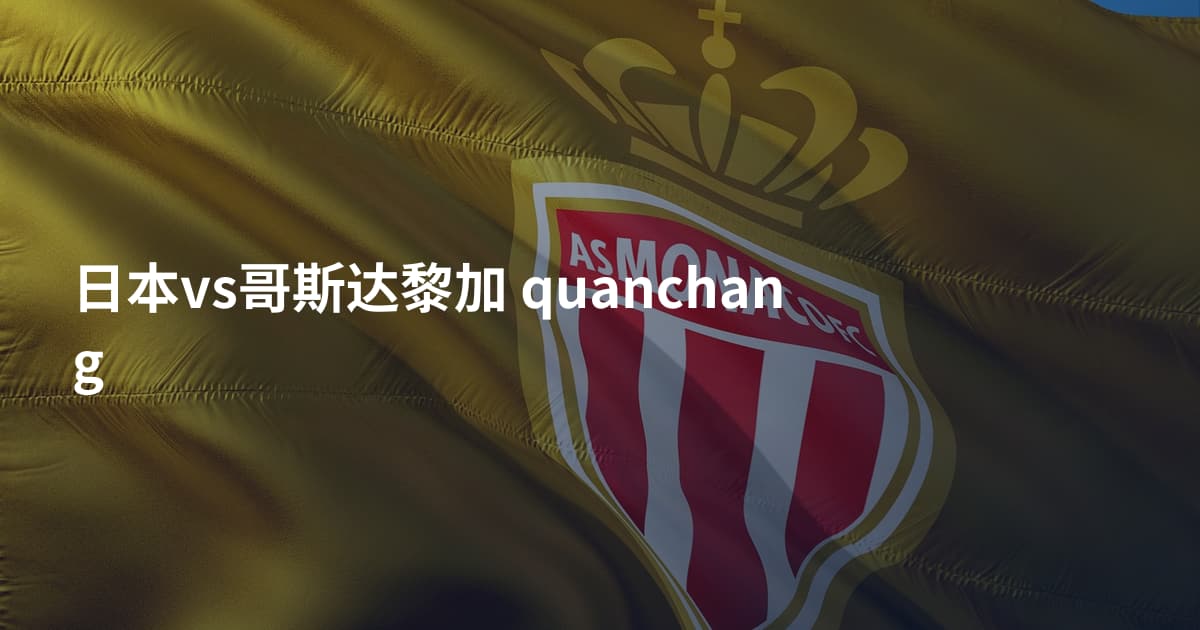 日本vs哥斯达黎加 quanchang
