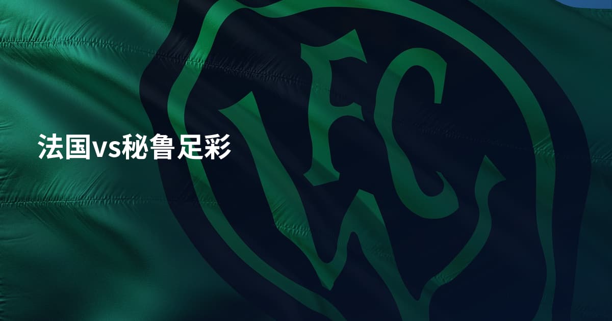 法国vs秘鲁足彩