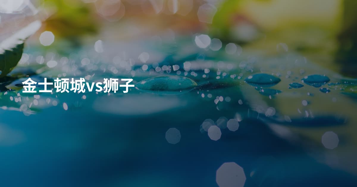 金士顿城vs狮子