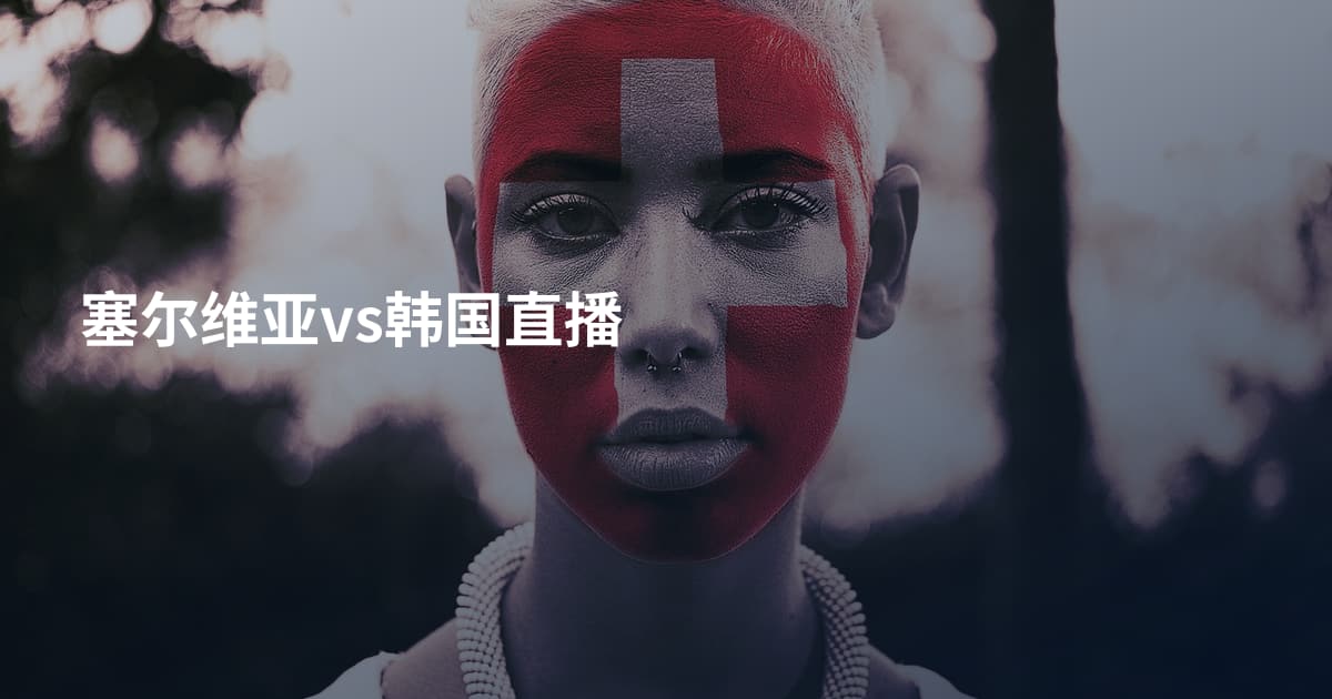 塞尔维亚vs韩国直播