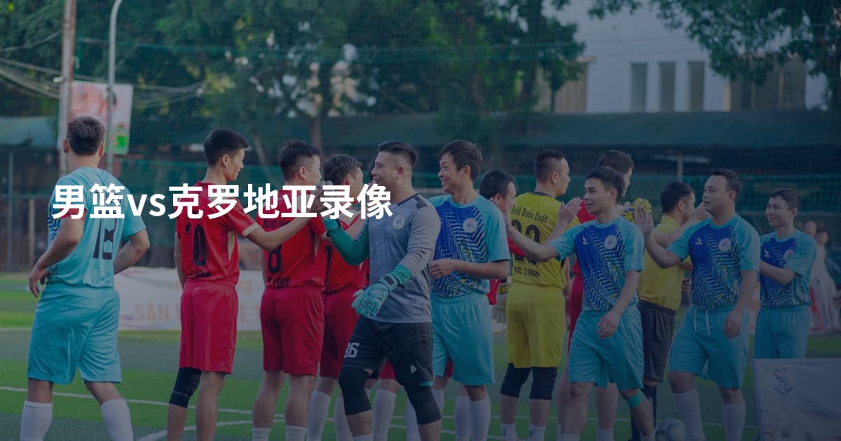 男篮vs克罗地亚录像