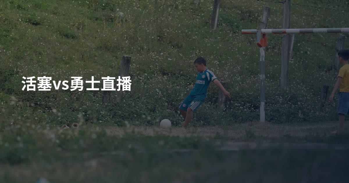 活塞vs勇士直播