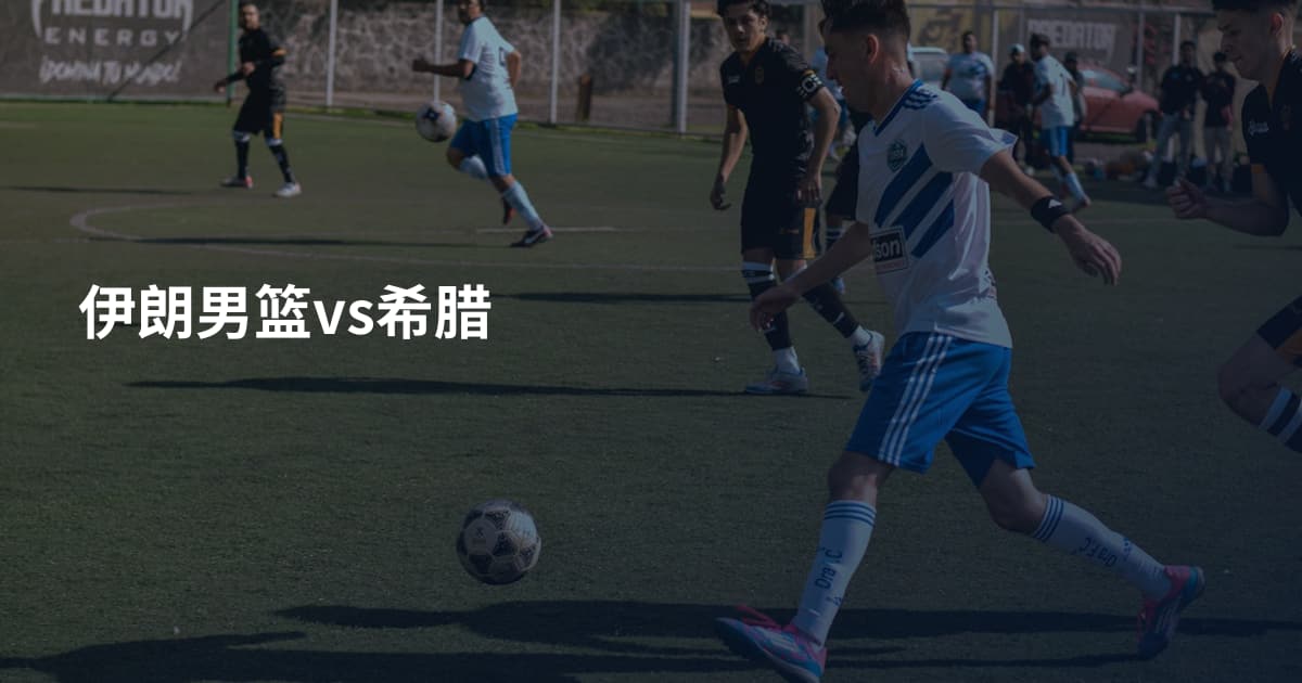 伊朗男篮vs希腊